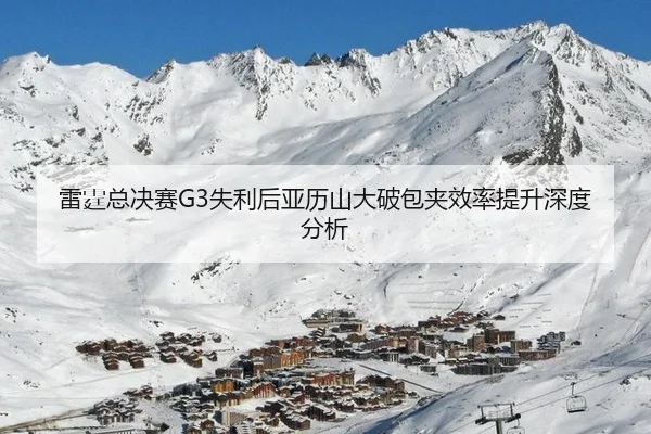 雷霆总决赛G3失利后亚历山大破包夹效率提升深度分析